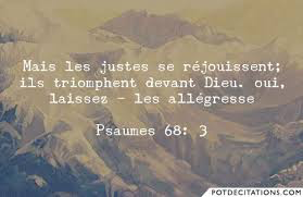 Résultat de recherche d'images pour "« Mais les justes se réjouissent, ils triomphent devant Dieu, » - Psaume 68 : 3"